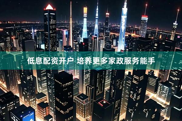 低息配资开户 培养更多家政服务能手