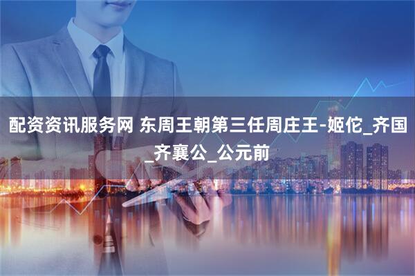 配资资讯服务网 东周王朝第三任周庄王-姬佗_齐国_齐襄公_公元前