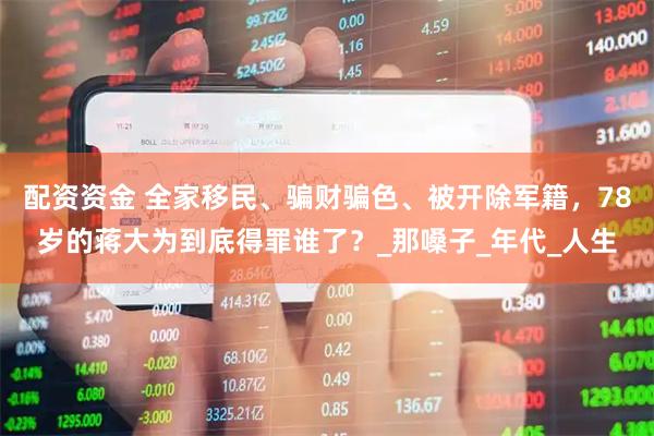 配资资金 全家移民、骗财骗色、被开除军籍，78岁的蒋大为到底得罪谁了？_那嗓子_年代_人生