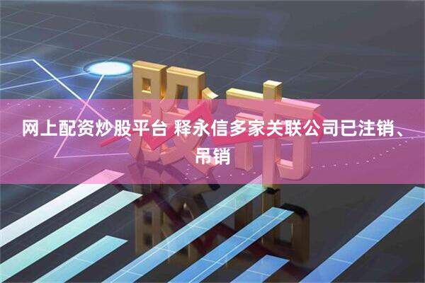 网上配资炒股平台 释永信多家关联公司已注销、吊销